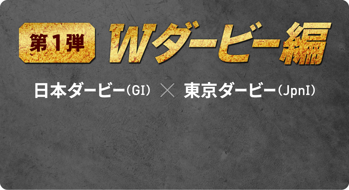 第1弾 Wダービー編　日本ダービー（GI）x 東京ダービー（JpnI）