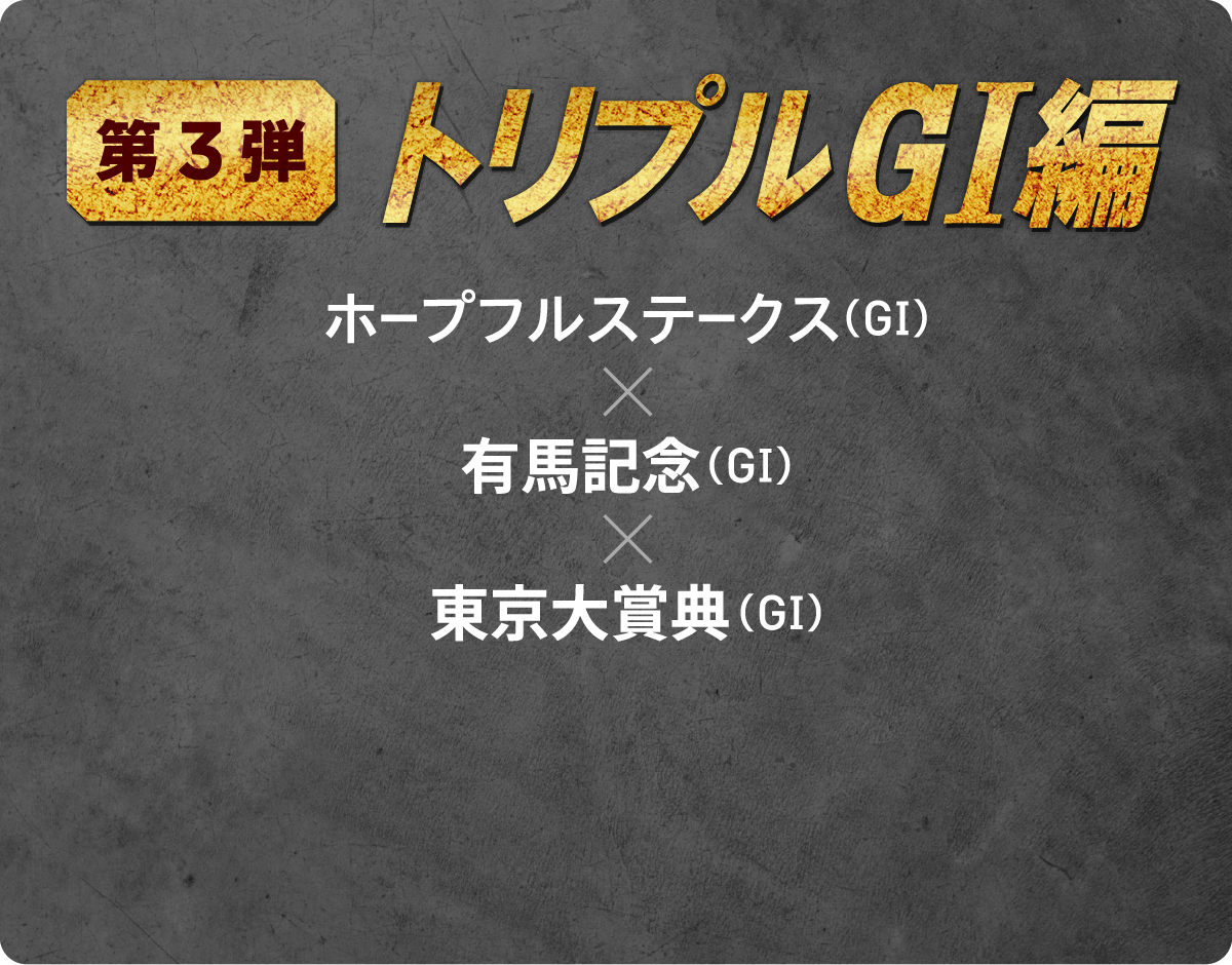 第3弾 トリプルGI編　ホープフルステークス（GI）x 有馬記念（GI）x 東京大賞典（GI）