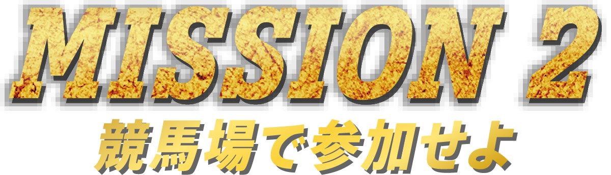 MISSION 2　競馬場で参加せよ