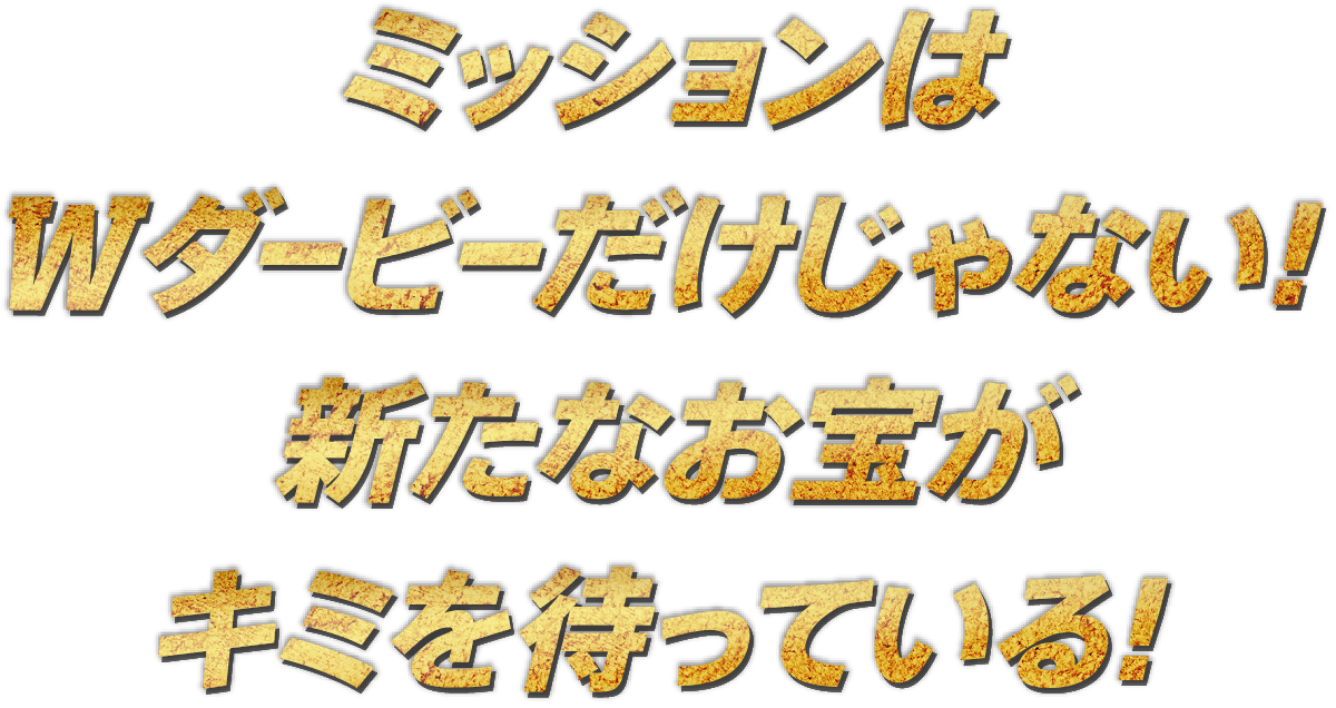 ミッションはWダービーだけじゃない！新たなお宝がキミを待っている！